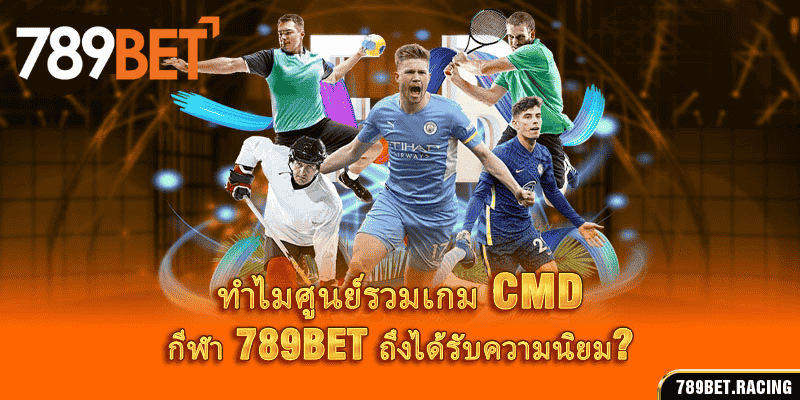 CMD Sports – ศูนย์รวมเกมกีฬายอดนิยมที่สุดในตลาดปี 2024 3 ทำไมศูนย์รวมเกม CMD กีฬา 789BET ถึงได้รับความนิยม