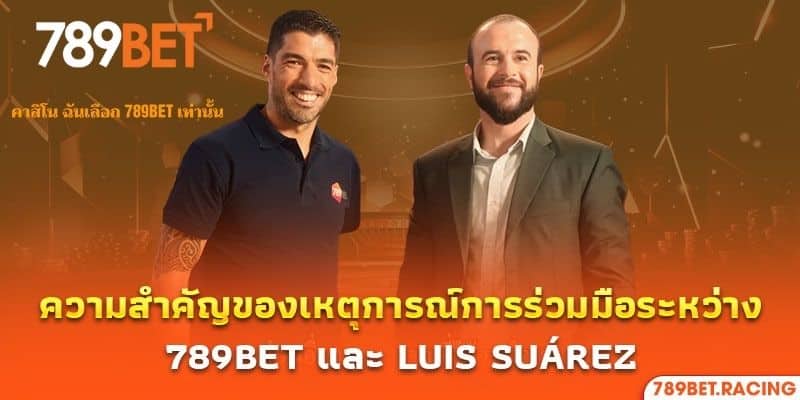 789bet ร่วมงานกับ Luis Suárez เป็นตัวแทนแบรนด์ระดับโลก 3 ความสำคัญของเหตุการณ์การร่วมมือระหว่าง 789Bet และ Luis Suárez